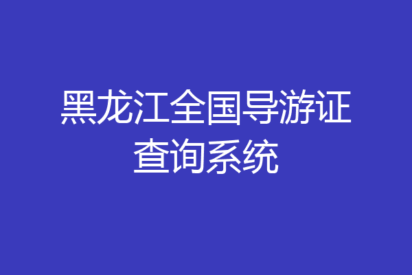 黑龙江全国导游证查询系统
