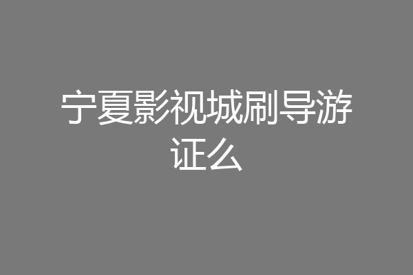 宁夏影视城刷导游证么