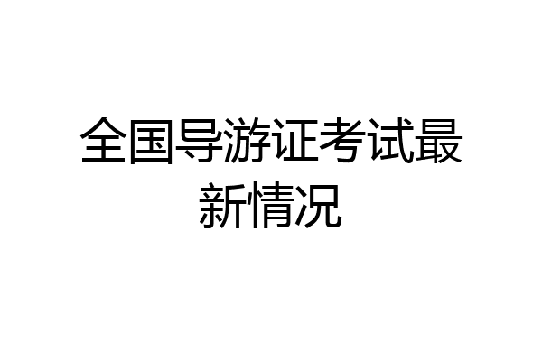 全国导游证考试最新情况