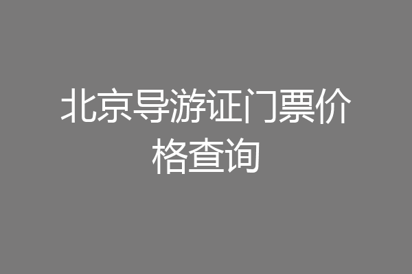 北京导游证门票价格查询