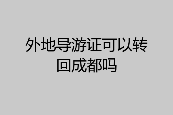 外地导游证可以转回成都吗