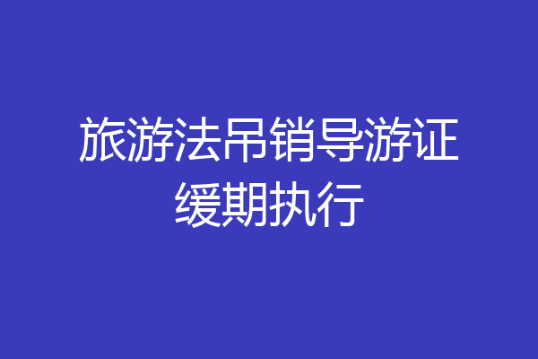 旅游法吊销导游证缓期执行