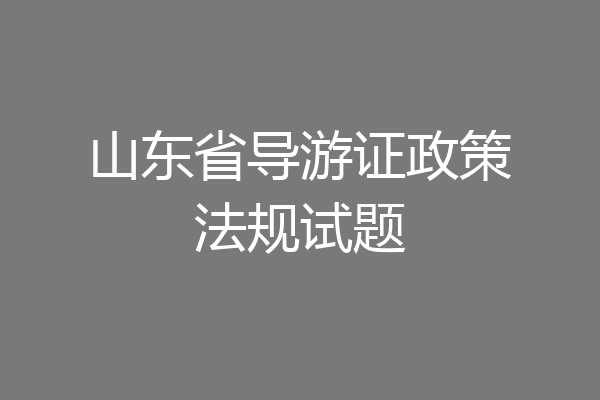 山东省导游证政策法规试题