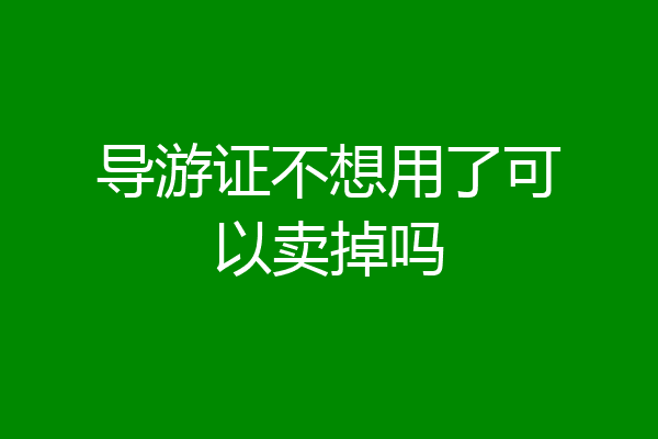 导游证不想用了可以卖掉吗