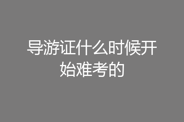导游证什么时候开始难考的