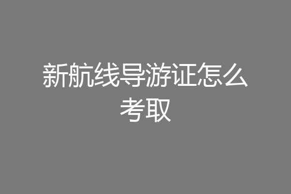 新航线导游证怎么考取