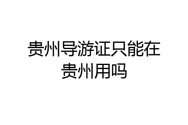 贵州导游证只能在贵州用吗