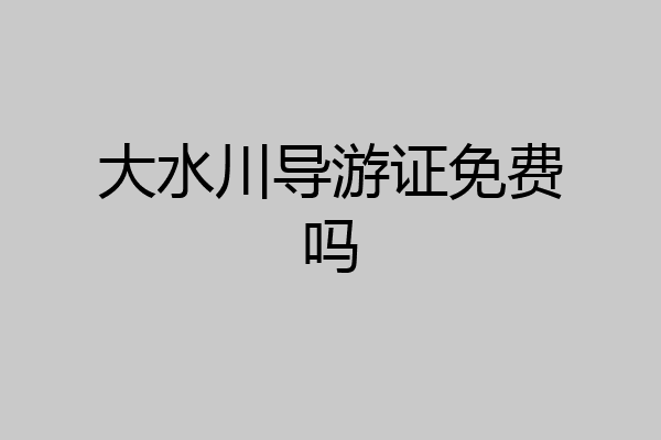 大水川导游证免费吗