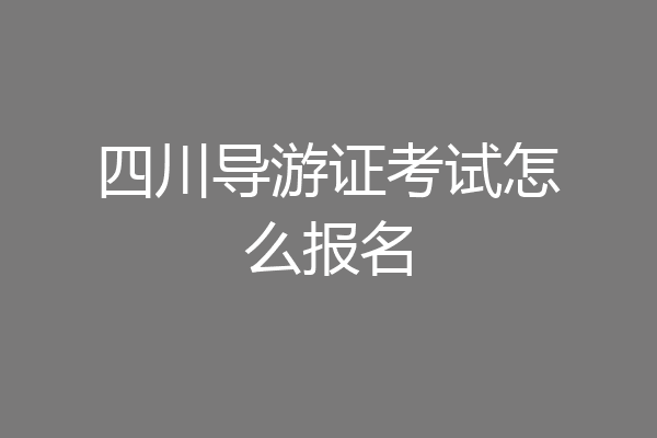 四川导游证考试怎么报名