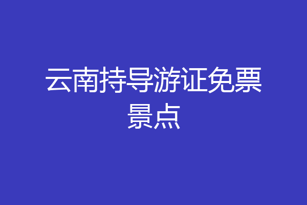 云南持导游证免票景点
