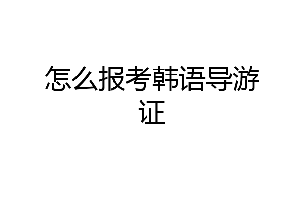 怎么报考韩语导游证