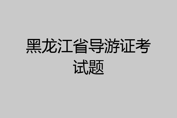 黑龙江省导游证考试题