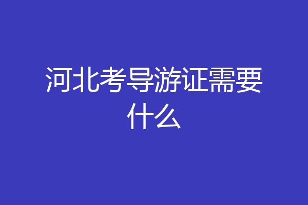 河北考导游证需要什么