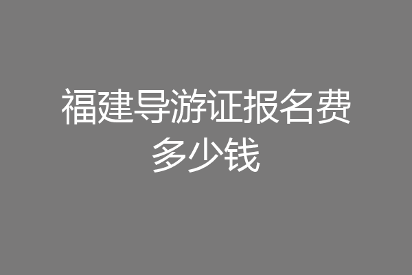 福建导游证报名费多少钱