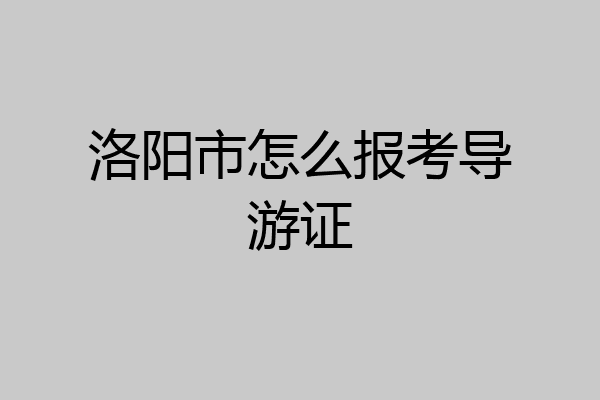 洛阳市怎么报考导游证