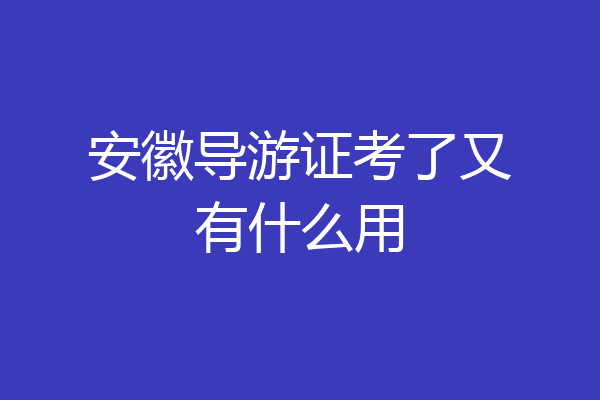 安徽导游证考了又有什么用