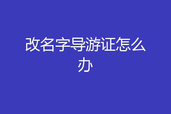 改名字导游证怎么办