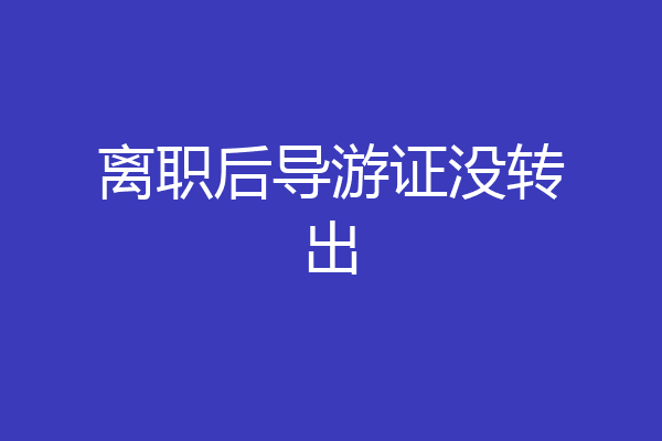 离职后导游证没转出