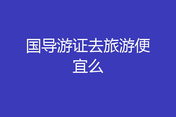 国导游证去旅游便宜么