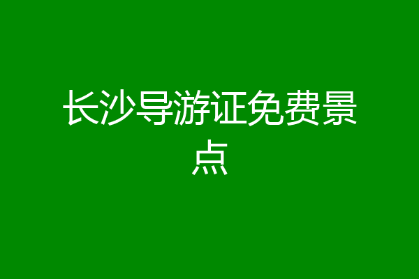 长沙导游证免费景点