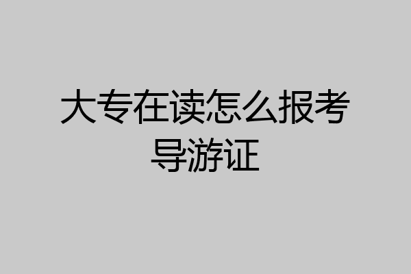 大专在读怎么报考导游证