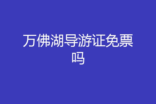 万佛湖导游证免票吗