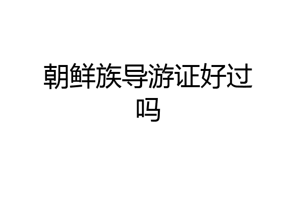 朝鲜族导游证好过吗