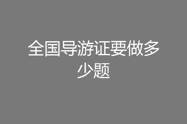 全国导游证要做多少题