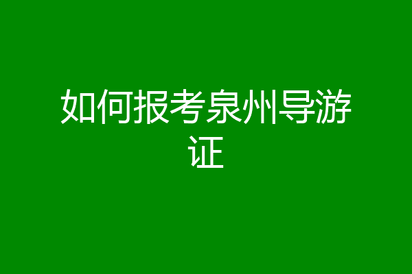 如何报考泉州导游证