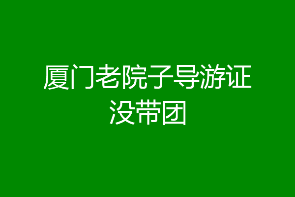厦门老院子导游证没带团