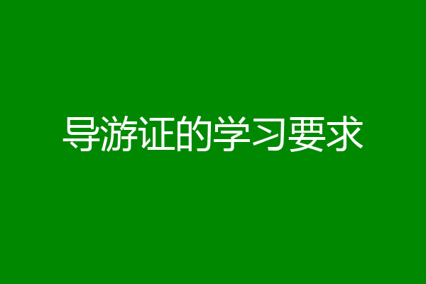 导游证的学习要求