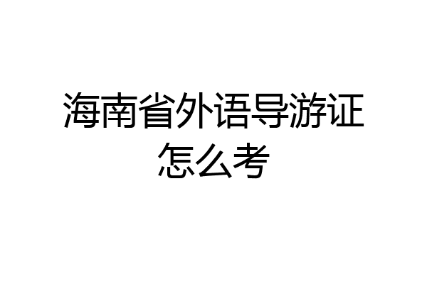 海南省外语导游证怎么考