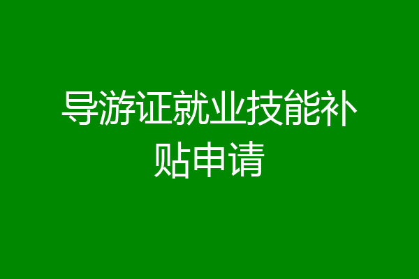 导游证就业技能补贴申请