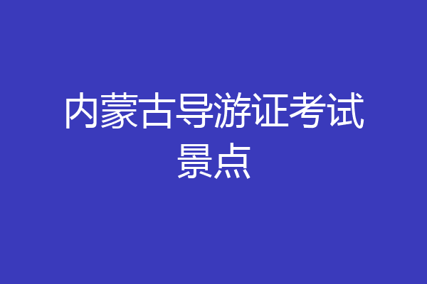 内蒙古导游证考试景点