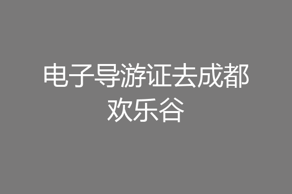 电子导游证去成都欢乐谷