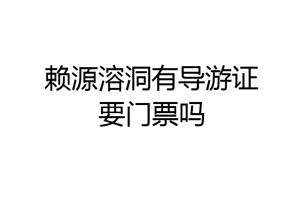 赖源溶洞有导游证要门票吗