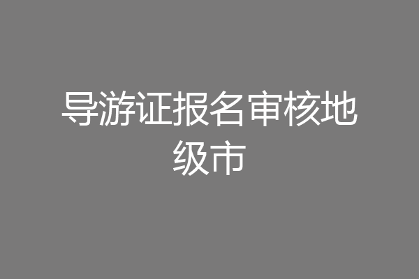 导游证报名审核地级市