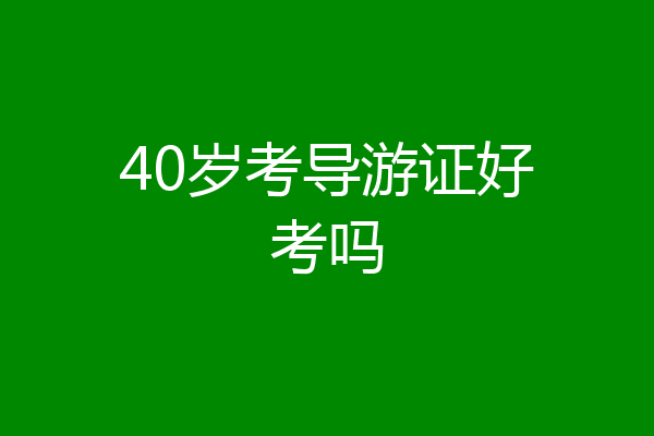 40岁考导游证好考吗