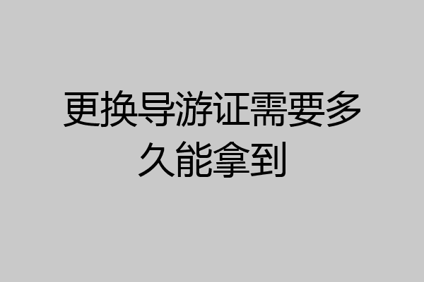 更换导游证需要多久能拿到