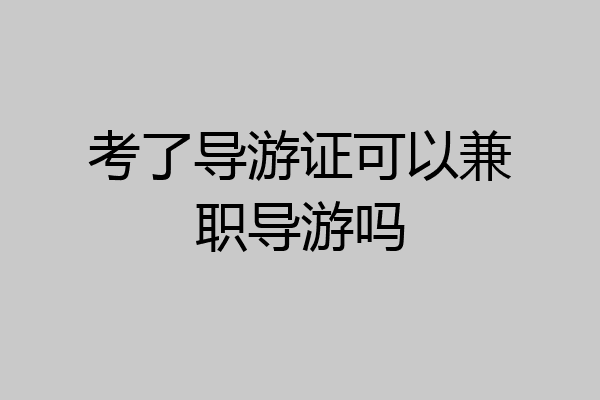 考了导游证可以兼职导游吗