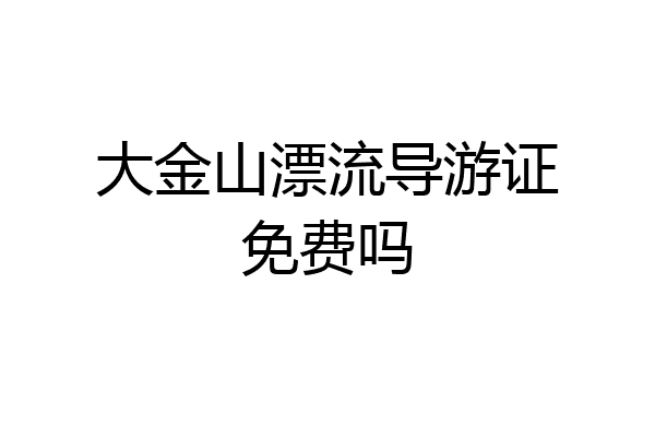 大金山漂流导游证免费吗