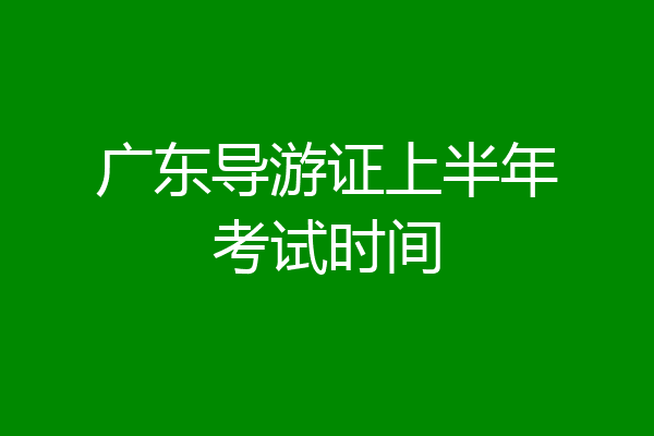 广东导游证上半年考试时间