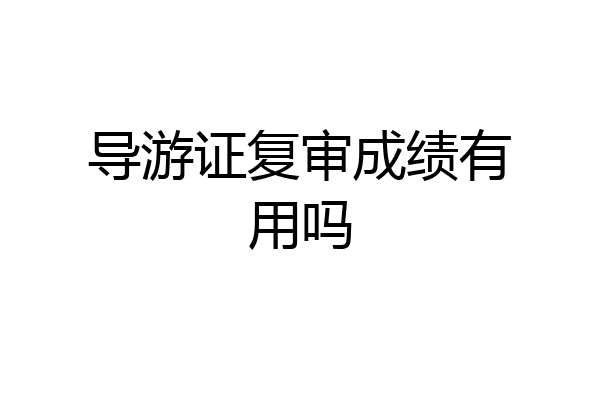 导游证复审成绩有用吗