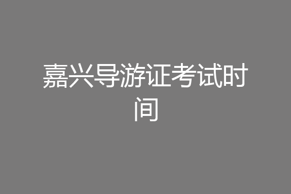 嘉兴导游证考试时间
