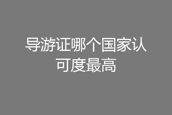 导游证哪个国家认可度最高