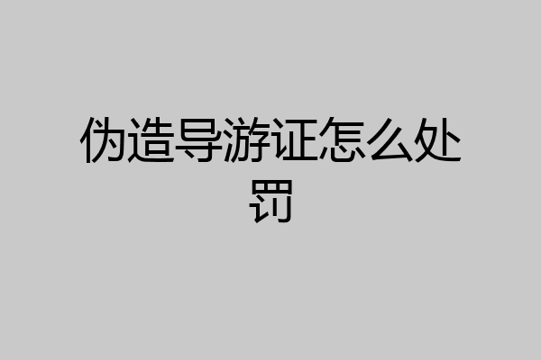 伪造导游证怎么处罚