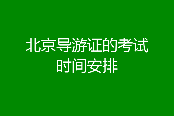 北京导游证的考试时间安排