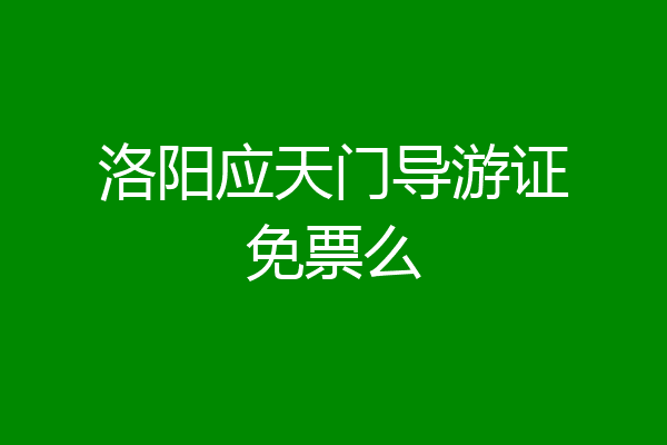 洛阳应天门导游证免票么