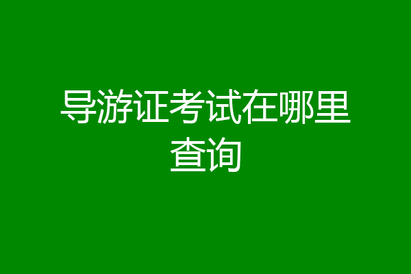 导游证考试在哪里查询