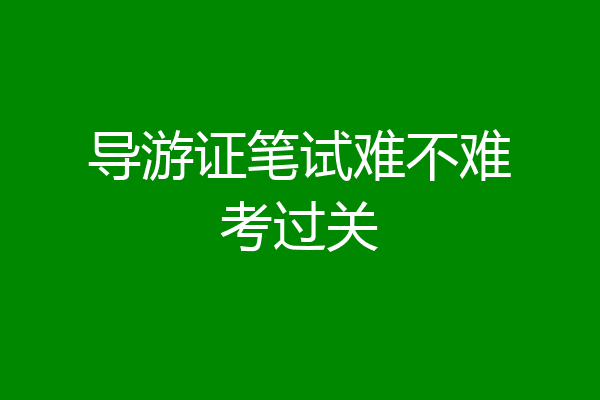 导游证笔试难不难考过关
